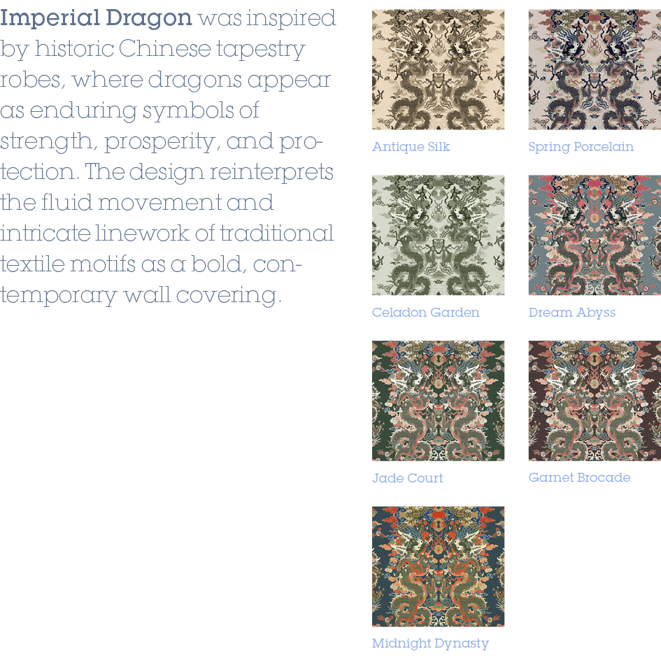 Imperial Dragon was inspired by historic Chinese tapestry robes, where dragons appear as enduring symbols of strength...