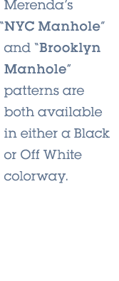 Merenda’s “NYC Manhole” and “Brooklyn Manhole” patterns are both available in either a Black or Off White colorway.